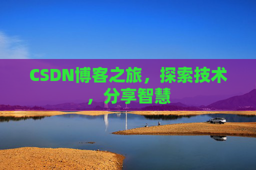 CSDN博客之旅,探索技术,分享智慧 CSDN博客之旅,探索技术,分享智慧